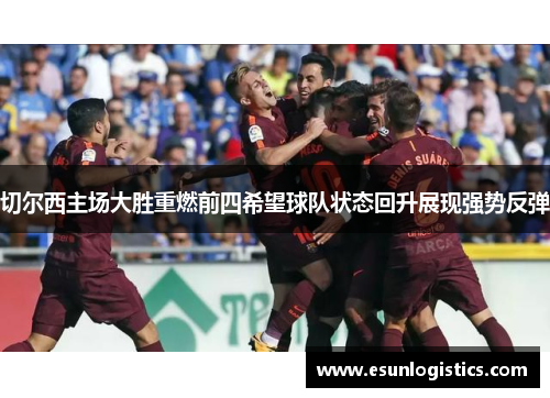 切尔西主场大胜重燃前四希望球队状态回升展现强势反弹