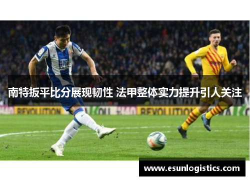 南特扳平比分展现韧性 法甲整体实力提升引人关注