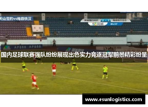 国内足球联赛强队纷纷展现出色实力竞逐冠军前景精彩纷呈