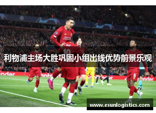 利物浦主场大胜巩固小组出线优势前景乐观