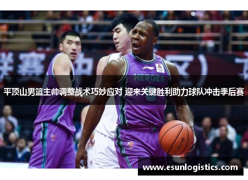 平顶山男篮主帅调整战术巧妙应对 迎来关键胜利助力球队冲击季后赛